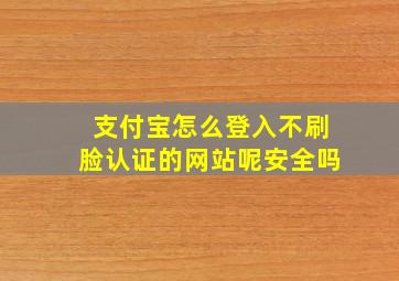 支付宝怎么登入不刷脸认证的网站呢安全吗