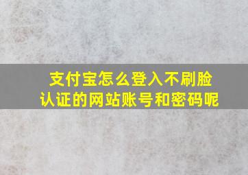 支付宝怎么登入不刷脸认证的网站账号和密码呢