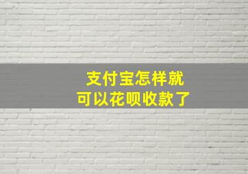 支付宝怎样就可以花呗收款了