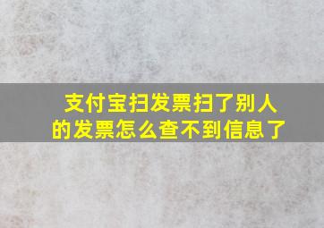 支付宝扫发票扫了别人的发票怎么查不到信息了