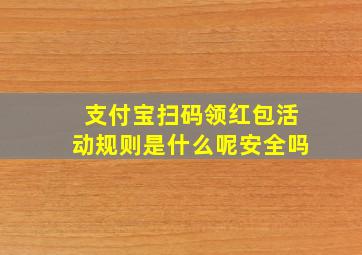 支付宝扫码领红包活动规则是什么呢安全吗