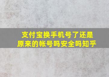 支付宝换手机号了还是原来的帐号吗安全吗知乎