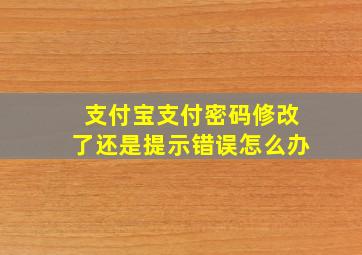 支付宝支付密码修改了还是提示错误怎么办