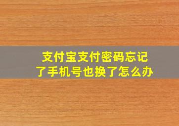 支付宝支付密码忘记了手机号也换了怎么办