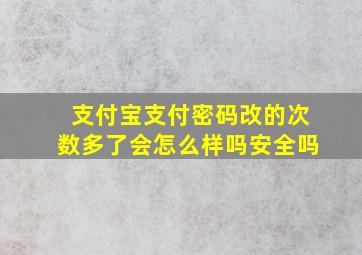 支付宝支付密码改的次数多了会怎么样吗安全吗