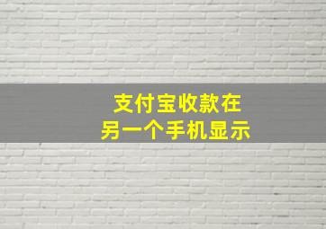 支付宝收款在另一个手机显示