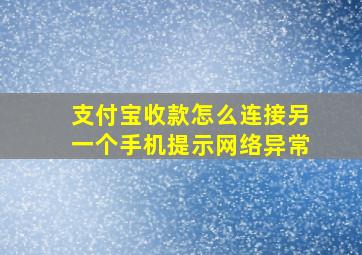 支付宝收款怎么连接另一个手机提示网络异常