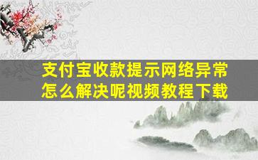 支付宝收款提示网络异常怎么解决呢视频教程下载