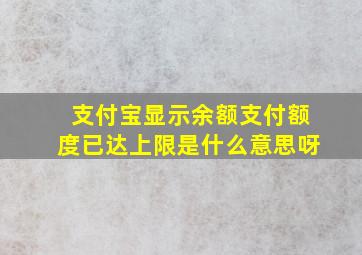 支付宝显示余额支付额度已达上限是什么意思呀