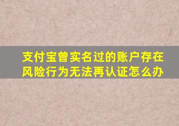 支付宝曾实名过的账户存在风险行为无法再认证怎么办