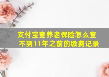 支付宝查养老保险怎么查不到11年之前的缴费记录