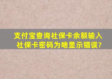 支付宝查询社保卡余额输入社保卡密码为啥显示错误?