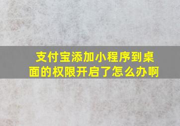 支付宝添加小程序到桌面的权限开启了怎么办啊