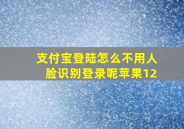 支付宝登陆怎么不用人脸识别登录呢苹果12