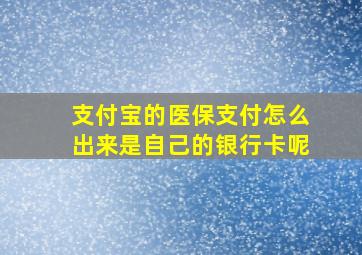 支付宝的医保支付怎么出来是自己的银行卡呢