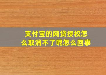 支付宝的网贷授权怎么取消不了呢怎么回事