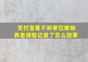 支付宝看不到单位缴纳养老保险记录了怎么回事