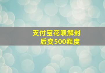 支付宝花呗解封后变500额度