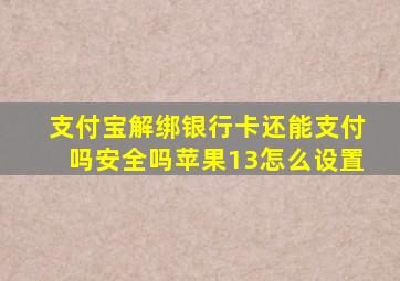 支付宝解绑银行卡还能支付吗安全吗苹果13怎么设置