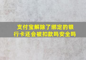 支付宝解除了绑定的银行卡还会被扣款吗安全吗