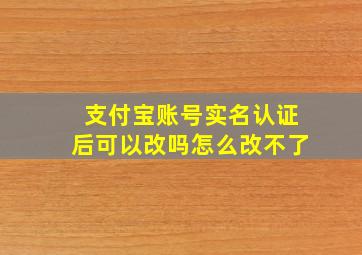 支付宝账号实名认证后可以改吗怎么改不了