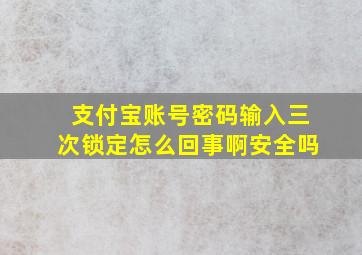 支付宝账号密码输入三次锁定怎么回事啊安全吗