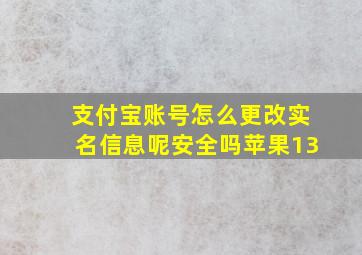 支付宝账号怎么更改实名信息呢安全吗苹果13