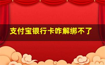 支付宝银行卡咋解绑不了