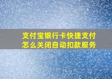 支付宝银行卡快捷支付怎么关闭自动扣款服务