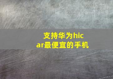 支持华为hicar最便宜的手机