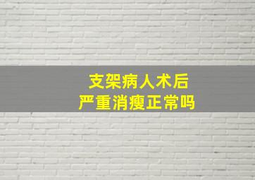 支架病人术后严重消瘦正常吗