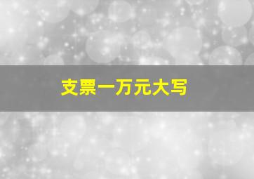 支票一万元大写