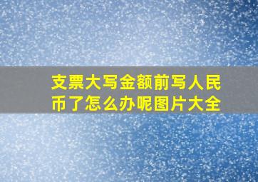 支票大写金额前写人民币了怎么办呢图片大全