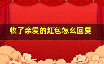 收了亲爱的红包怎么回复