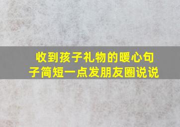 收到孩子礼物的暖心句子简短一点发朋友圈说说