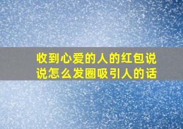 收到心爱的人的红包说说怎么发圈吸引人的话