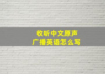 收听中文原声广播英语怎么写