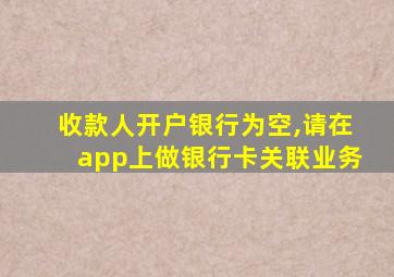 收款人开户银行为空,请在app上做银行卡关联业务