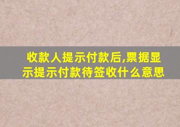 收款人提示付款后,票据显示提示付款待签收什么意思