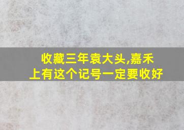 收藏三年袁大头,嘉禾上有这个记号一定要收好