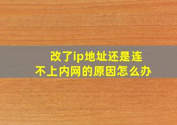 改了ip地址还是连不上内网的原因怎么办