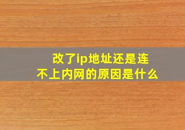 改了ip地址还是连不上内网的原因是什么