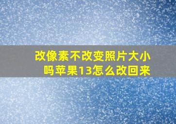 改像素不改变照片大小吗苹果13怎么改回来