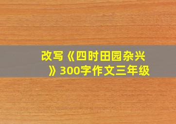 改写《四时田园杂兴》300字作文三年级