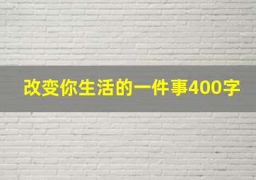 改变你生活的一件事400字