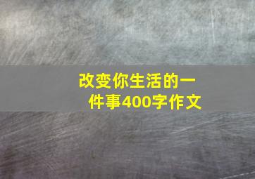 改变你生活的一件事400字作文