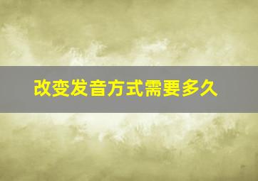 改变发音方式需要多久