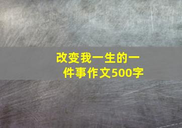 改变我一生的一件事作文500字