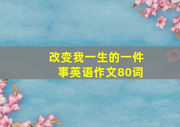 改变我一生的一件事英语作文80词