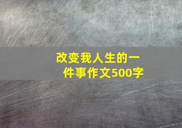 改变我人生的一件事作文500字